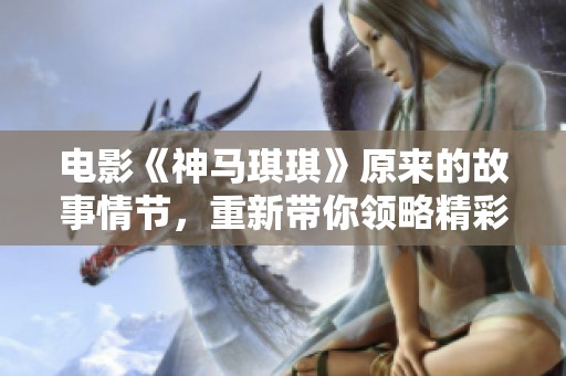 电影《神马琪琪》原来的故事情节，重新带你领略精彩与感动