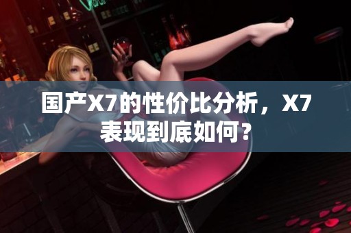 国产X7的性价比分析，X7表现到底如何？