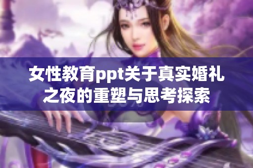 女性教育ppt关于真实婚礼之夜的重塑与思考探索