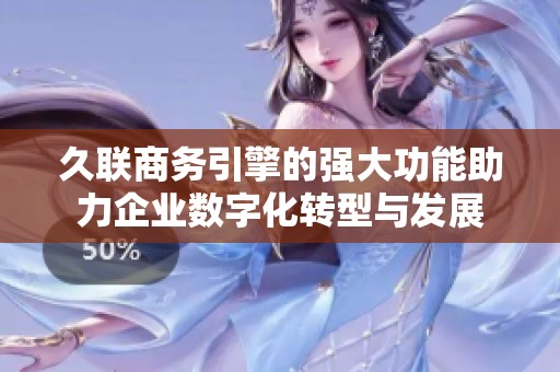 久联商务引擎的强大功能助力企业数字化转型与发展