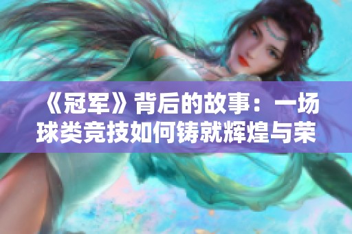 《冠军》背后的故事：一场球类竞技如何铸就辉煌与荣耀