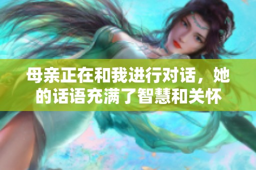 母亲正在和我进行对话，她的话语充满了智慧和关怀