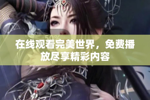 在线观看完美世界，免费播放尽享精彩内容