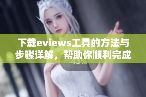 下载eviews工具的方法与步骤详解，帮助你顺利完成eviews下载任务