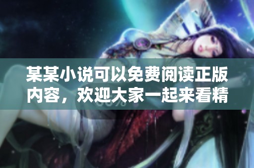 某某小说可以免费阅读正版内容，欢迎大家一起来看精彩章节吧
