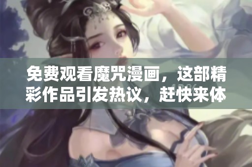 免费观看魔咒漫画，这部精彩作品引发热议，赶快来体验吧！