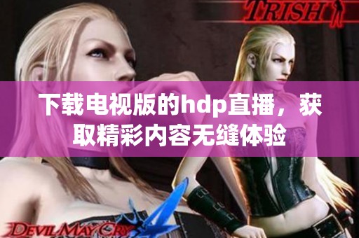 下载电视版的hdp直播，获取精彩内容无缝体验