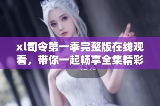 xl司令第一季完整版在线观看，带你一起畅享全集精彩内容！