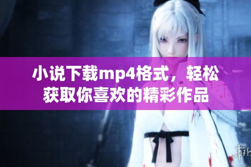 小说下载mp4格式，轻松获取你喜欢的精彩作品