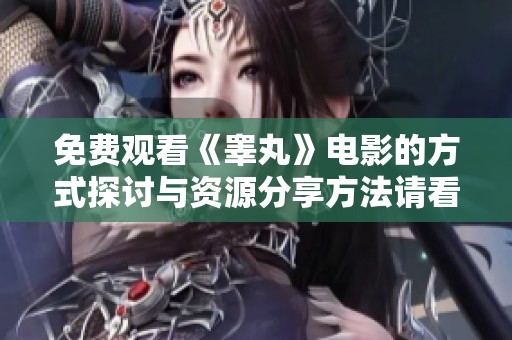 免费观看《睾丸》电影的方式探讨与资源分享方法请看这里