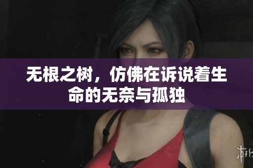 无根之树，仿佛在诉说着生命的无奈与孤独