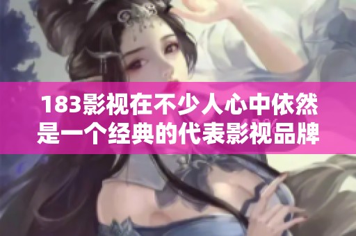 183影视在不少人心中依然是一个经典的代表影视品牌