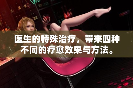 医生的特殊治疗，带来四种不同的疗愈效果与方法。