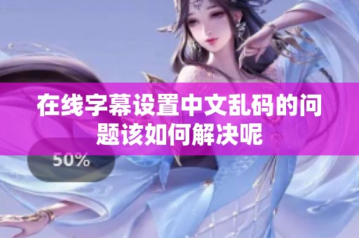在线字幕设置中文乱码的问题该如何解决呢