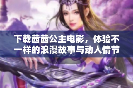 下载茜茜公主电影，体验不一样的浪漫故事与动人情节