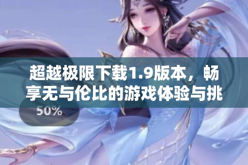 超越极限下载1.9版本，畅享无与伦比的游戏体验与挑战