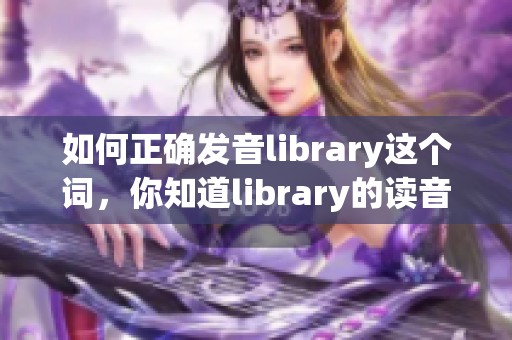如何正确发音library这个词，你知道library的读音吗
