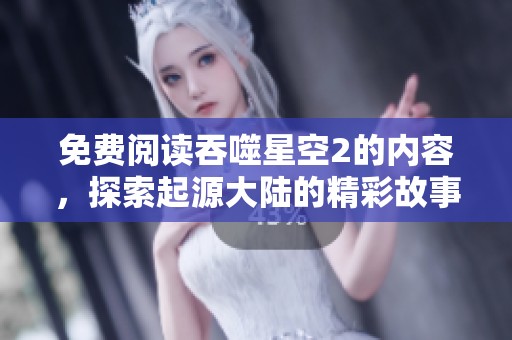免费阅读吞噬星空2的内容，探索起源大陆的精彩故事