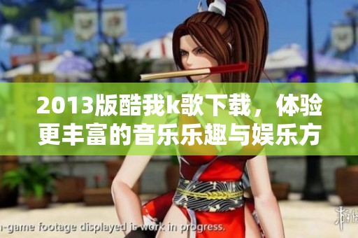 2013版酷我k歌下载，体验更丰富的音乐乐趣与娱乐方式