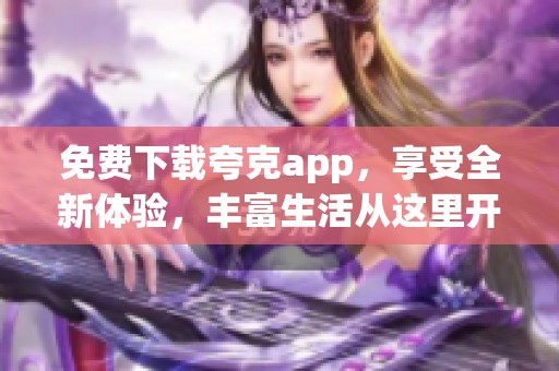 免费下载夸克app，享受全新体验，丰富生活从这里开始