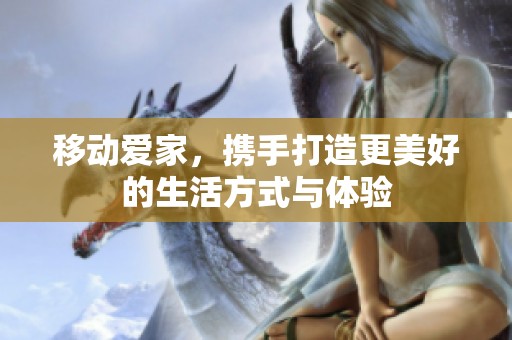 移动爱家，携手打造更美好的生活方式与体验
