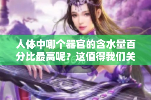 人体中哪个器官的含水量百分比最高呢？这值得我们关注一下。