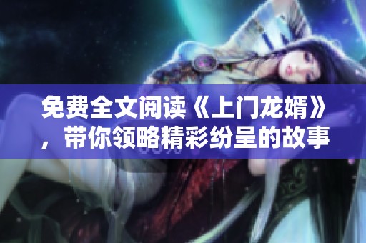 免费全文阅读《上门龙婿》，带你领略精彩纷呈的故事情节与角色发展