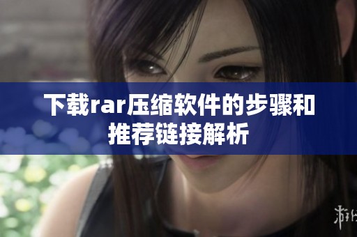 下载rar压缩软件的步骤和推荐链接解析