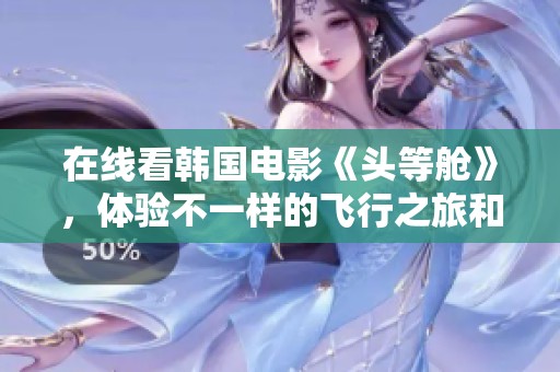 在线看韩国电影《头等舱》，体验不一样的飞行之旅和精彩故事