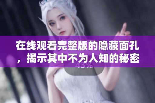在线观看完整版的隐藏面孔，揭示其中不为人知的秘密