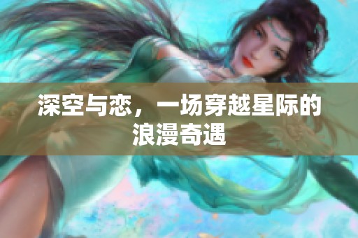 深空与恋，一场穿越星际的浪漫奇遇