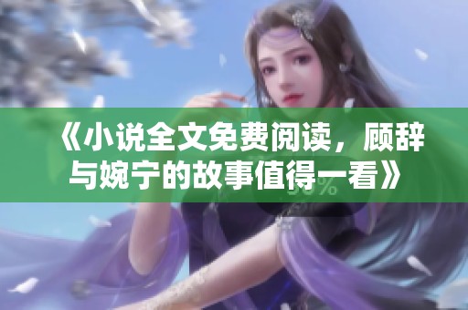 《小说全文免费阅读，顾辞与婉宁的故事值得一看》