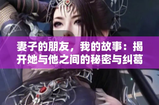 妻子的朋友，我的故事：揭开她与他之间的秘密与纠葛