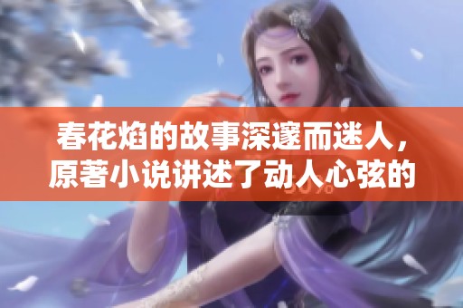 春花焰的故事深邃而迷人，原著小说讲述了动人心弦的情感与冒险。