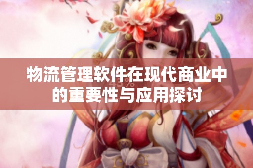 物流管理软件在现代商业中的重要性与应用探讨