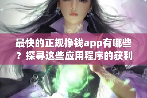 最快的正规挣钱app有哪些？探寻这些应用程序的获利之道！