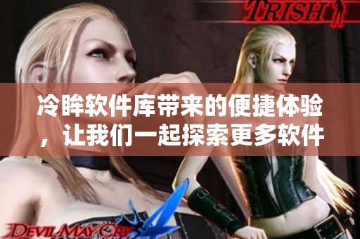 冷眸软件库带来的便捷体验，让我们一起探索更多软件应用的可能性