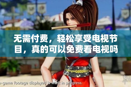 无需付费，轻松享受电视节目，真的可以免费看电视吗