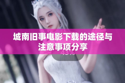 城南旧事电影下载的途径与注意事项分享