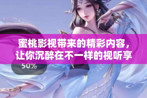 蜜桃影视带来的精彩内容，让你沉醉在不一样的视听享受中