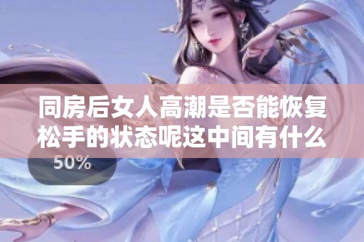 同房后女人高潮是否能恢复松手的状态呢这中间有什么影响因素吗