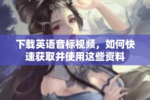 下载英语音标视频，如何快速获取并使用这些资料