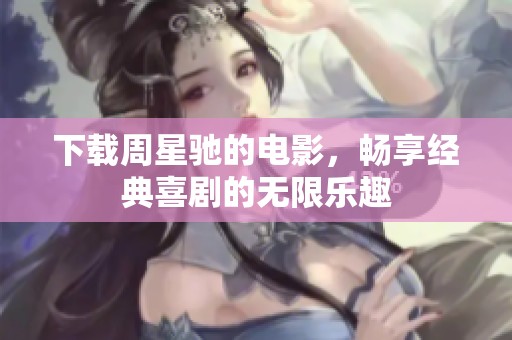 下载周星驰的电影，畅享经典喜剧的无限乐趣