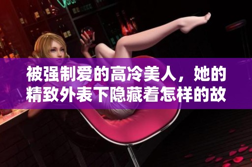 被强制爱的高冷美人，她的精致外表下隐藏着怎样的故事呢