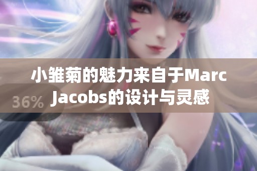 小雏菊的魅力来自于Marc Jacobs的设计与灵感