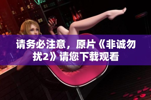 请务必注意，原片《非诚勿扰2》请您下载观看