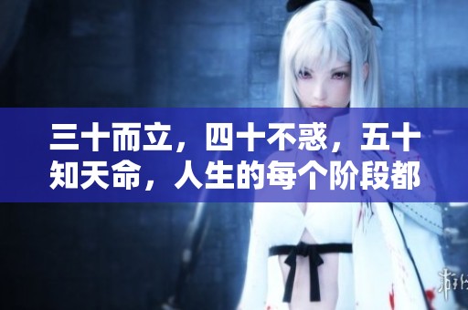 三十而立，四十不惑，五十知天命，人生的每个阶段都充满智慧与挑战