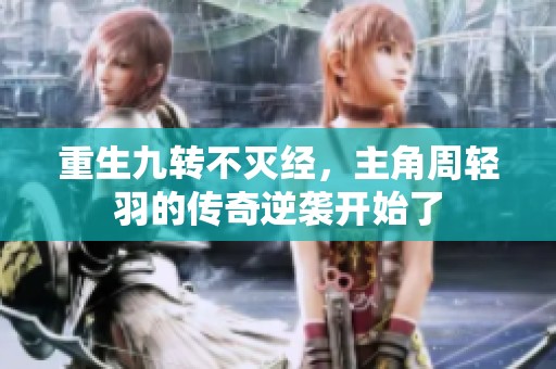 重生九转不灭经，主角周轻羽的传奇逆袭开始了