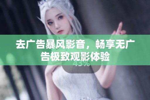去广告暴风影音，畅享无广告极致观影体验