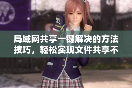 局域网共享一键解决的方法技巧，轻松实现文件共享不再烦恼